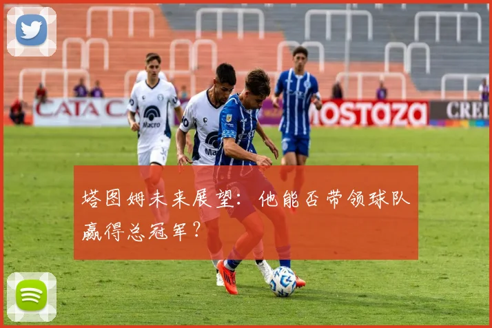 塔图姆未来展望：他能否带领球队赢得总冠军？