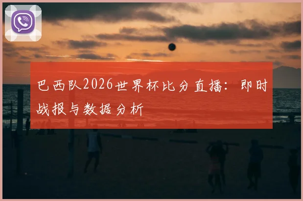巴西队2026世界杯比分直播:即时战报与数据分析