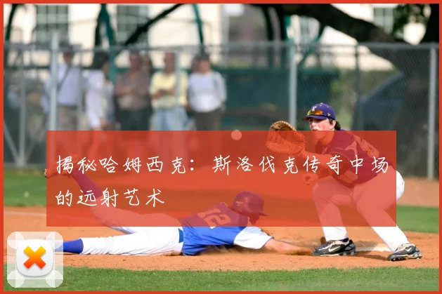 揭秘哈姆西克:斯洛伐克传奇中场的远射艺术