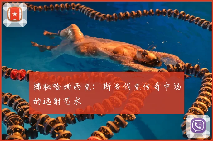 揭秘哈姆西克:斯洛伐克传奇中场的远射艺术