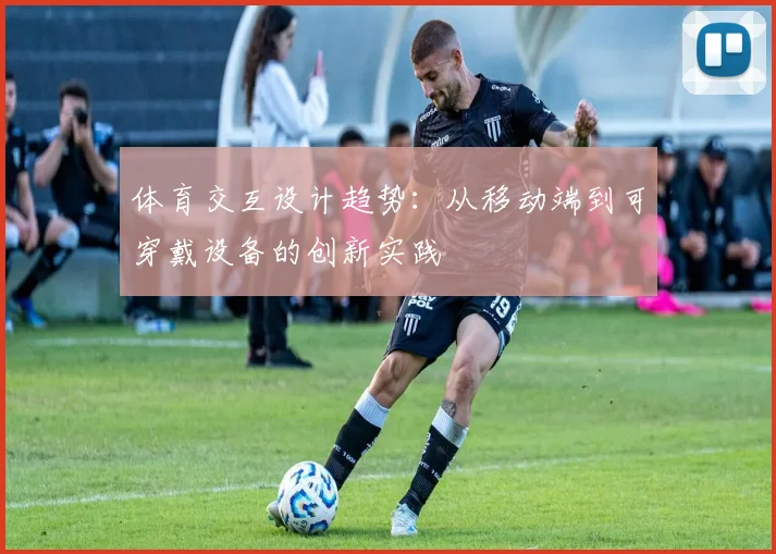 体育交互设计趋势:从移动端到可穿戴设备的创新实践