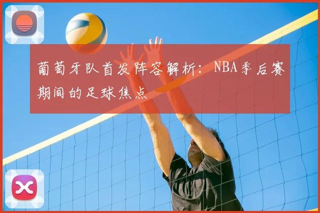 葡萄牙队首发阵容解析：NBA季后赛期间的足球焦点
