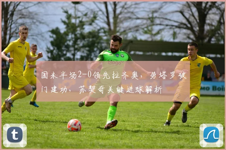 国米半场2-0领先拉齐奥，劳塔罗破门建功，苏契奇关键进球解析