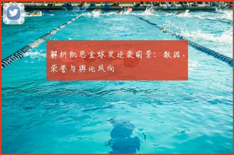 解析凯恩金球奖逆袭前景：数据、荣誉与舆论风向