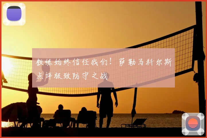 教练始终信任我们！萨勒马科尔斯点评极致防守之战