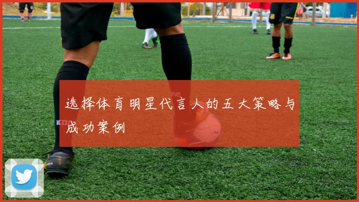 选择体育明星代言人的五大策略与成功案例