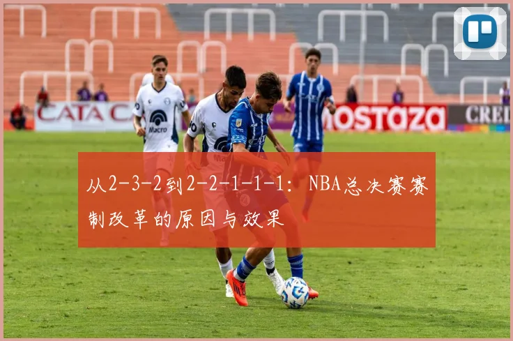 从2-3-2到2-2-1-1-1：NBA总决赛赛制改革的原因与效果