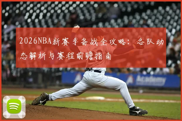 2026NBA新赛季备战全攻略：各队动态解析与赛程前瞻指南