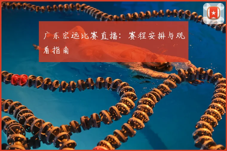 广东宏远比赛直播:赛程安排与观看指南