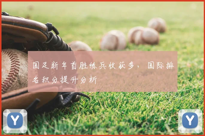 国足新年首胜练兵收获多，国际排名积分提升分析