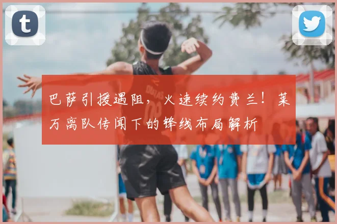 巴萨引援遇阻，火速续约费兰！莱万离队传闻下的锋线布局解析