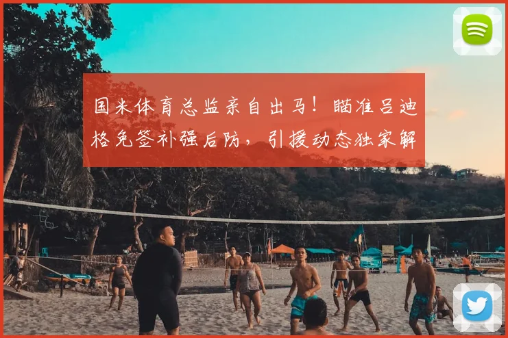 国米体育总监亲自出马！瞄准吕迪格免签补强后防，引援动态独家解析