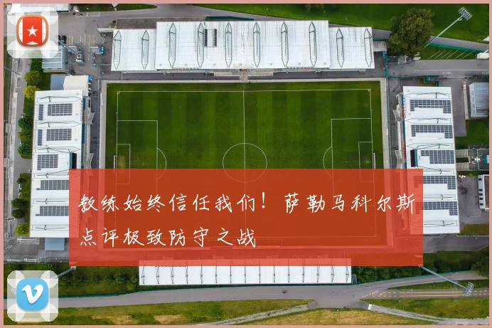 教练始终信任我们！萨勒马科尔斯点评极致防守之战